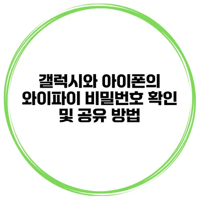 갤럭시와 아이폰의 와이파이 비밀번호 확인 및 공유 방법