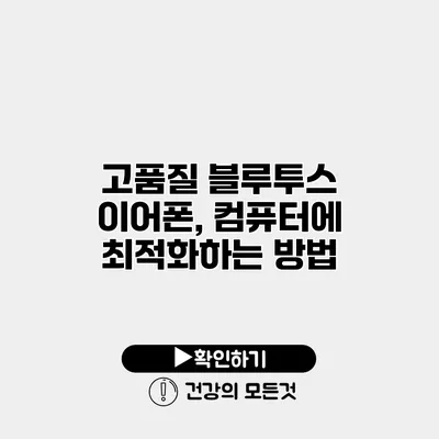 고품질 블루투스 이어폰, 컴퓨터에 최적화하는 방법