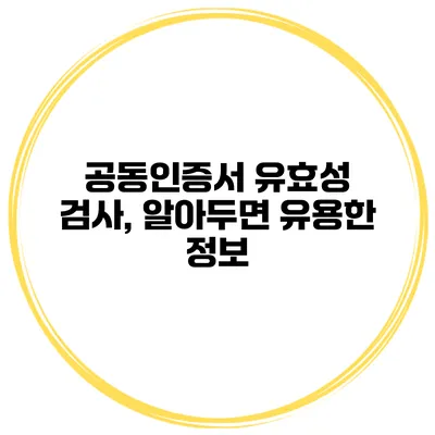 공동인증서 유효성 검사, 알아두면 유용한 정보