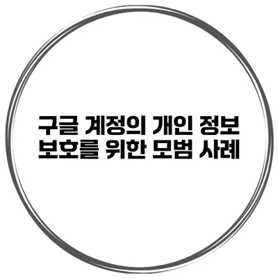 구글 계정의 개인 정보 보호를 위한 모범 사례
