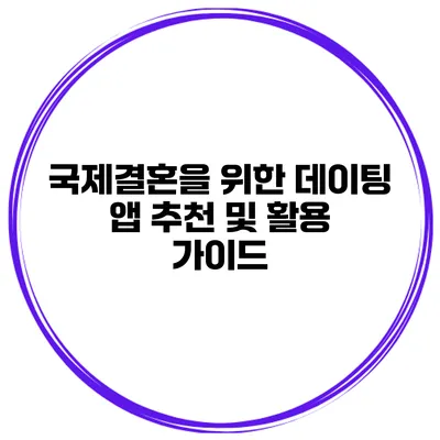 국제결혼을 위한 데이팅 앱 추천 및 활용 가이드