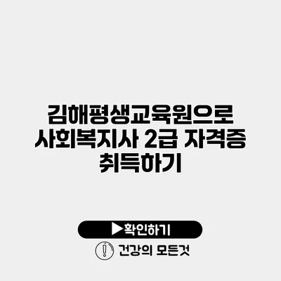 김해평생교육원으로 사회복지사 2급 자격증 취득하기