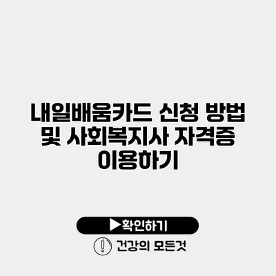 내일배움카드 신청 방법 및 사회복지사 자격증 이용하기