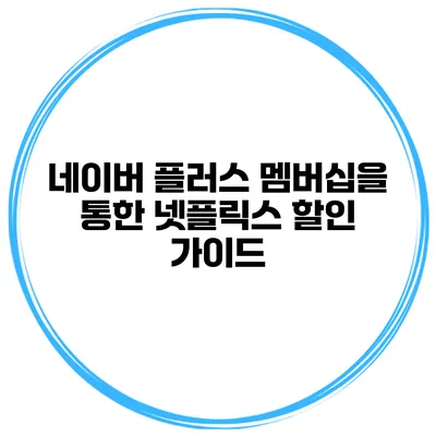 네이버 플러스 멤버십을 통한 넷플릭스 할인 가이드