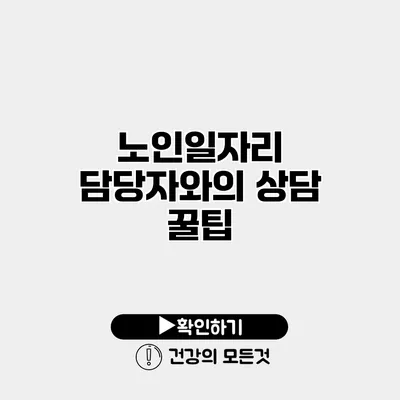 노인일자리 담당자와의 상담 꿀팁