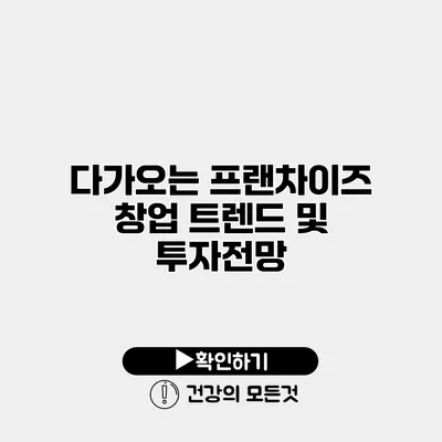 다가오는 프랜차이즈 창업 트렌드 및 투자전망