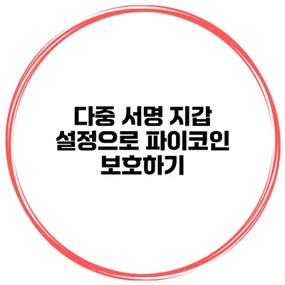 다중 서명 지갑 설정으로 파이코인 보호하기