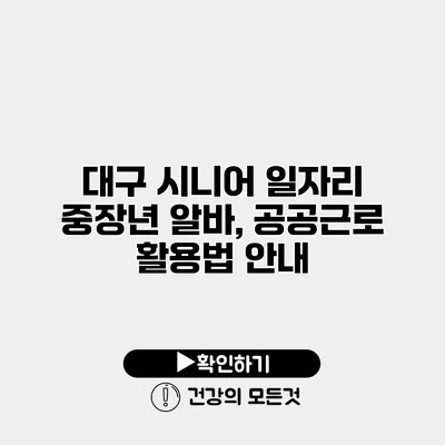 대구 시니어 일자리 중장년 알바, 공공근로 활용법 안내