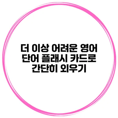 더 이상 어려운 영어 단어 플래시 카드로 간단히 외우기