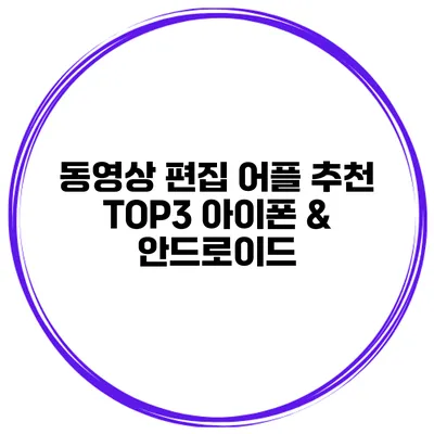 동영상 편집 어플 추천 TOP3 아이폰 & 안드로이드