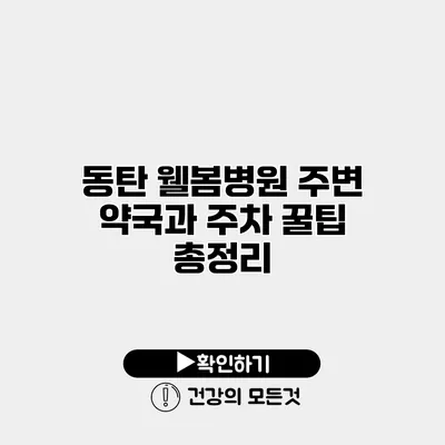 동탄 웰봄병원 주변 약국과 주차 꿀팁 총정리