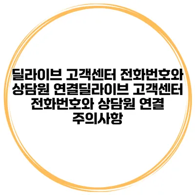 딜라이브 고객센터 전화번호와 상담원 연결딜라이브 고객센터 전화번호와 상담원 연결 주의사항