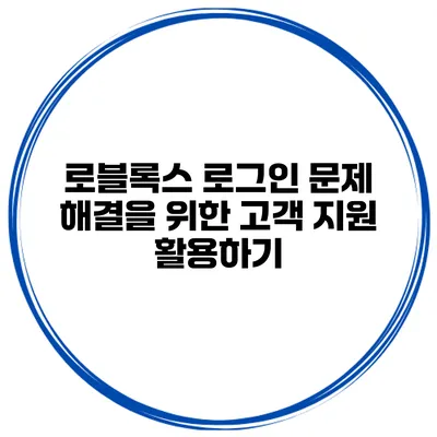 로블록스 로그인 문제 해결을 위한 고객 지원 활용하기