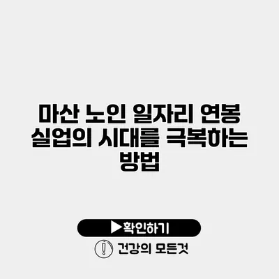 마산 노인 일자리 연봉 실업의 시대를 극복하는 방법
