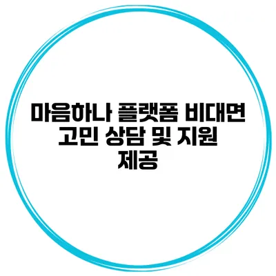 마음하나 플랫폼 비대면 고민 상담 및 지원 제공