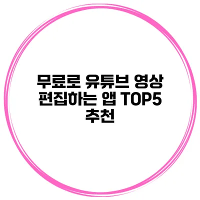 무료로 유튜브 영상 편집하는 앱 TOP5 추천