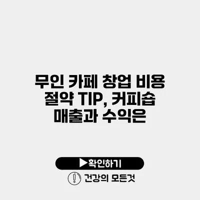 무인 카페 창업 비용 절약 TIP, 커피숍 매출과 수익은?