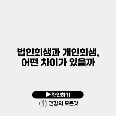 법인회생과 개인회생, 어떤 차이가 있을까?