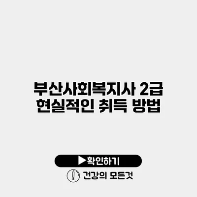 부산사회복지사 2급 현실적인 취득 방법