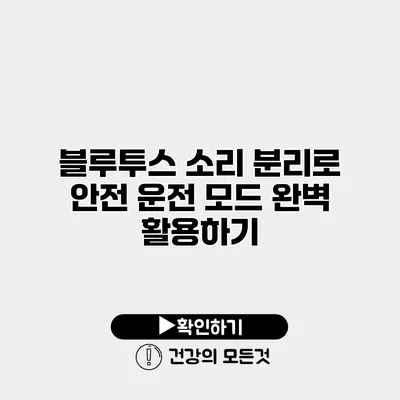 블루투스 소리 분리로 안전 운전 모드 완벽 활용하기