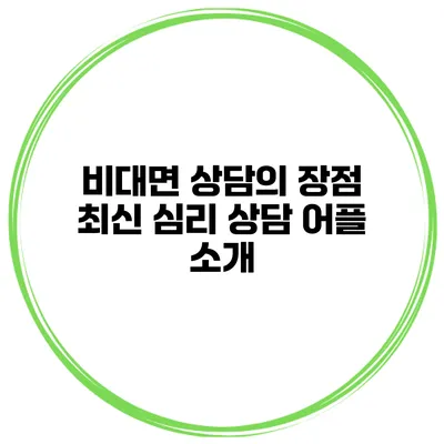 비대면 상담의 장점 최신 심리 상담 어플 소개