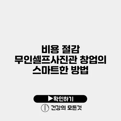 비용 절감 무인셀프사진관 창업의 스마트한 방법