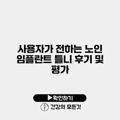 사용자가 전하는 노인 임플란트 틀니 후기 및 평가