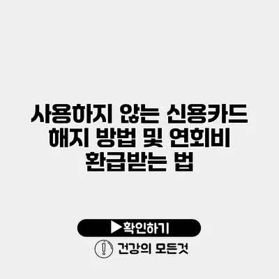 사용하지 않는 신용카드 해지 방법 및 연회비 환급받는 법