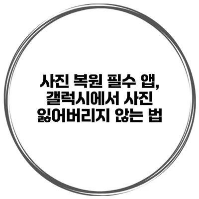 사진 복원 필수 앱, 갤럭시에서 사진 잃어버리지 않는 법