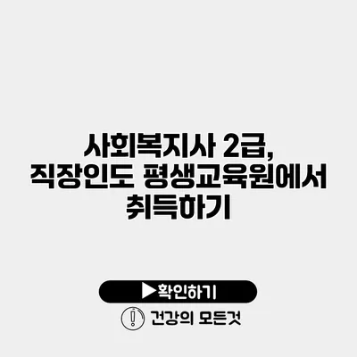 사회복지사 2급, 직장인도 평생교육원에서 취득하기