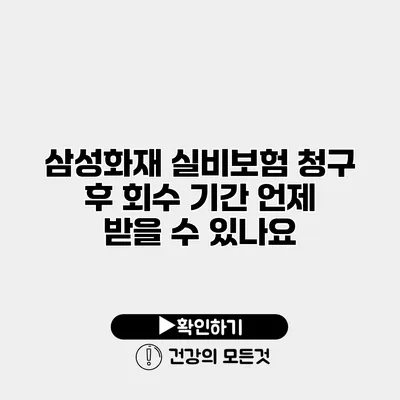 삼성화재 실비보험 청구 후 회수 기간 언제 받을 수 있나요?
