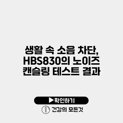 생활 속 소음 차단, HBS830의 노이즈 캔슬링 테스트 결과