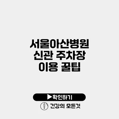 서울아산병원 신관 주차장 이용 꿀팁