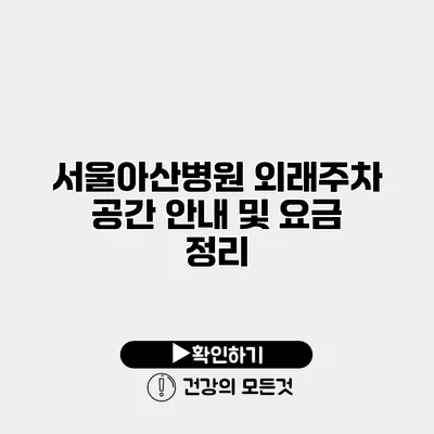 서울아산병원 외래주차 공간 안내 및 요금 정리