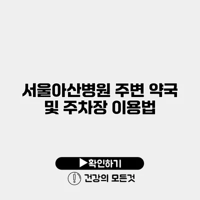 서울아산병원 주변 약국 및 주차장 이용법