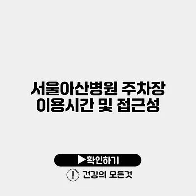 서울아산병원 주차장 이용시간 및 접근성