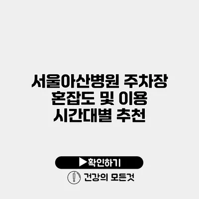 서울아산병원 주차장 혼잡도 및 이용 시간대별 추천
