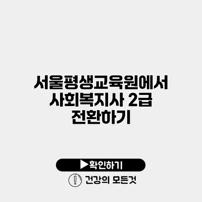 서울평생교육원에서 사회복지사 2급 전환하기