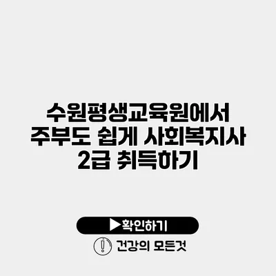 수원평생교육원에서 주부도 쉽게 사회복지사 2급 취득하기
