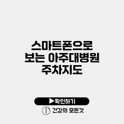 스마트폰으로 보는 아주대병원 주차지도