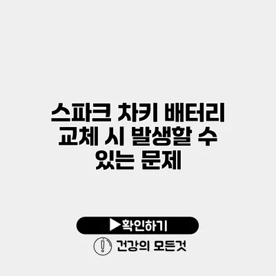 스파크 차키 배터리 교체 시 발생할 수 있는 문제