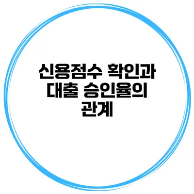 신용점수 확인과 대출 승인율의 관계