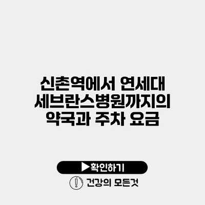 신촌역에서 연세대 세브란스병원까지의 약국과 주차 요금