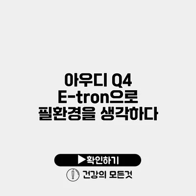아우디 Q4 E-tron으로 필환경을 생각하다