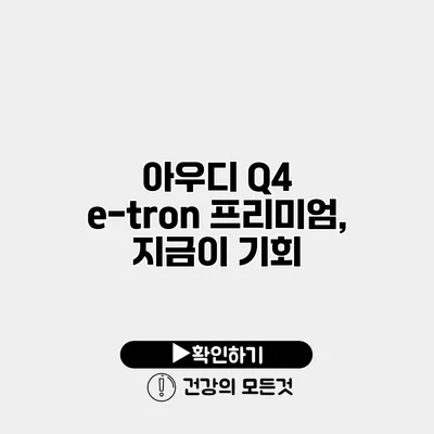 아우디 Q4 e-tron 프리미엄, 지금이 기회