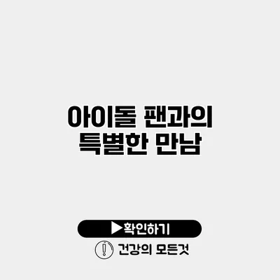 아이돌 팬과의 특별한 만남