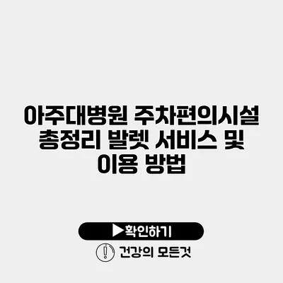 아주대병원 주차편의시설 총정리 발렛 서비스 및 이용 방법