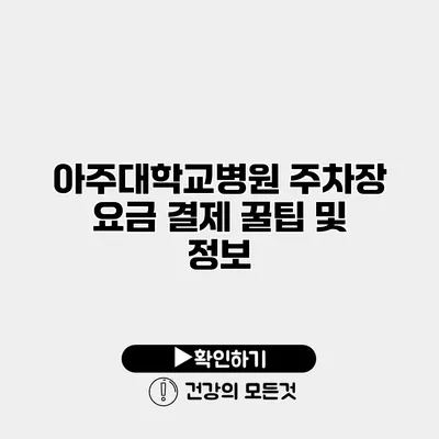 아주대학교병원 주차장 요금 결제 꿀팁 및 정보