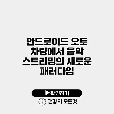 안드로이드 오토 차량에서 음악 스트리밍의 새로운 패러다임
