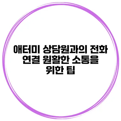애터미 상담원과의 전화 연결 원활한 소통을 위한 팁
